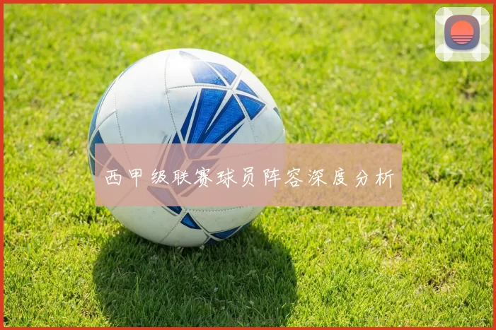 西甲级联赛球员阵容深度分析