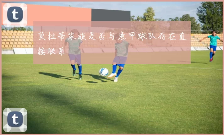莫拉蒂家族是否与意甲球队存在直接联系