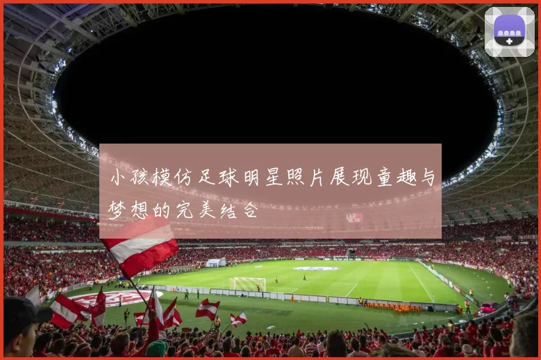 小孩模仿足球明星照片展现童趣与梦想的完美结合