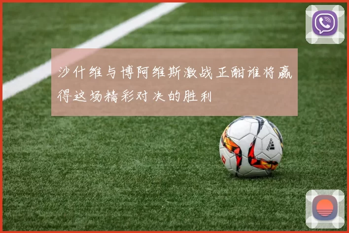 沙什维与博阿维斯激战正酣谁将赢得这场精彩对决的胜利