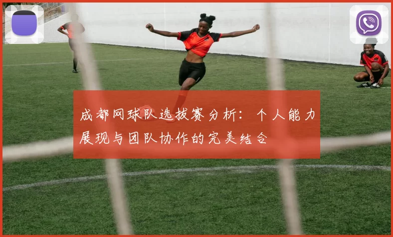 成都网球队选拔赛分析：个人能力展现与团队协作的完美结合