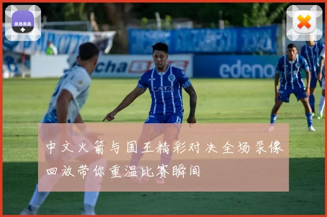 中文火箭与国王精彩对决全场录像回放带你重温比赛瞬间