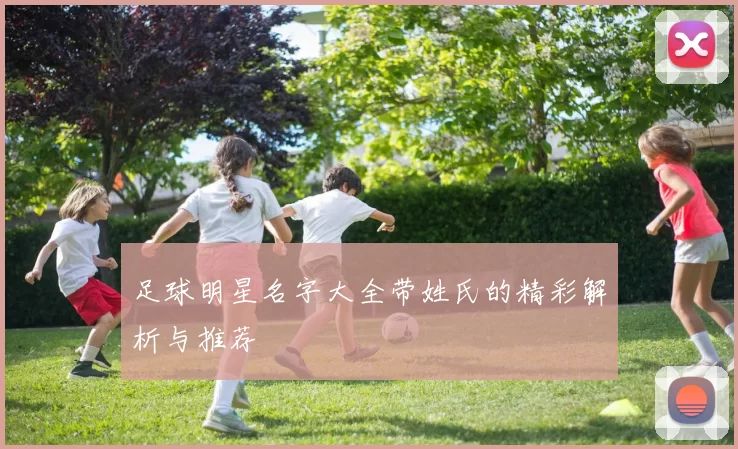 足球明星名字大全带姓氏的精彩解析与推荐