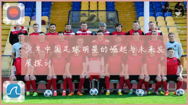 少年中国足球明星的崛起与未来发展探讨