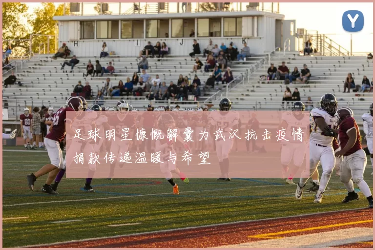 足球明星慷慨解囊为武汉抗击疫情捐款传递温暖与希望