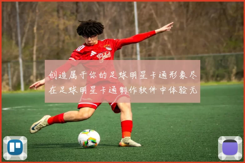 创造属于你的足球明星卡通形象尽在足球明星卡通制作软件中体验无限乐趣