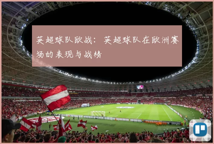 英超球队欧战：英超球队在欧洲赛场的表现与战绩