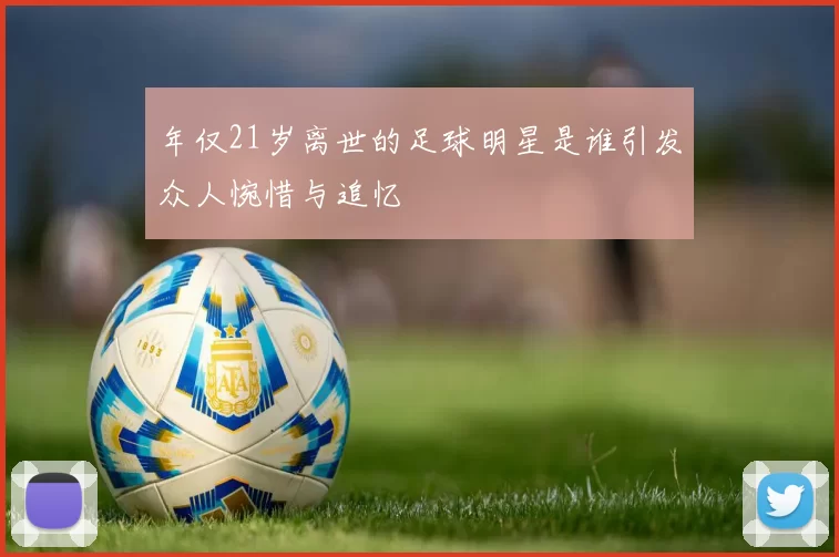 年仅21岁离世的足球明星是谁引发众人惋惜与追忆