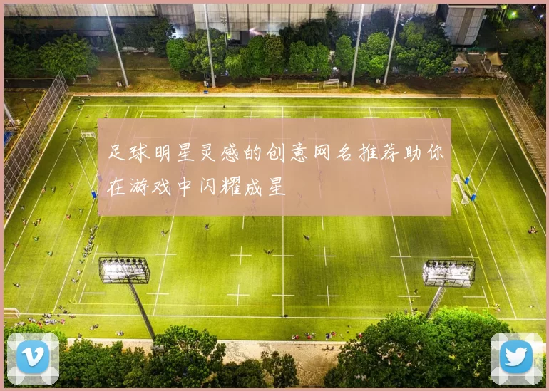 足球明星灵感的创意网名推荐助你在游戏中闪耀成星
