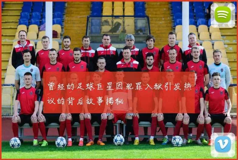 曾经的足球巨星因犯罪入狱引发热议的背后故事揭秘