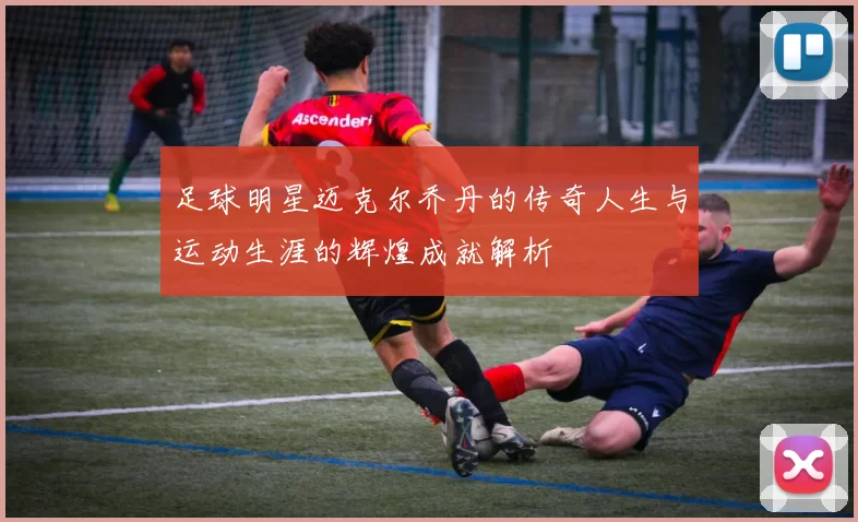 足球明星迈克尔乔丹的传奇人生与运动生涯的辉煌成就解析