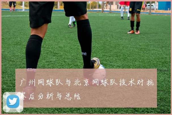 广州网球队与北京网球队技术对抗赛后分析与总结