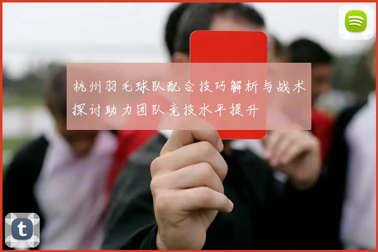 杭州羽毛球队配合技巧解析与战术探讨助力团队竞技水平提升