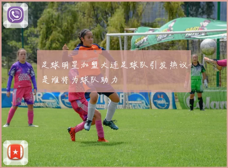 足球明星加盟大连足球队引发热议是谁将为球队助力