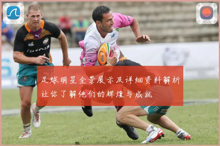 足球明星全景展示及详细资料解析让你了解他们的辉煌与成就