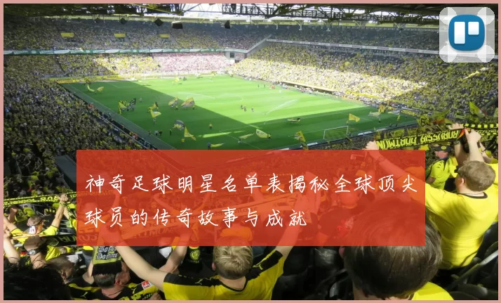 神奇足球明星名单表揭秘全球顶尖球员的传奇故事与成就