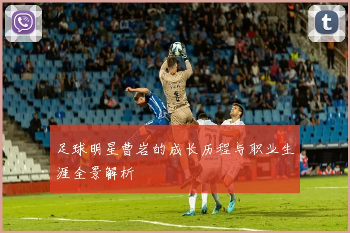 足球明星曹岩的成长历程与职业生涯全景解析