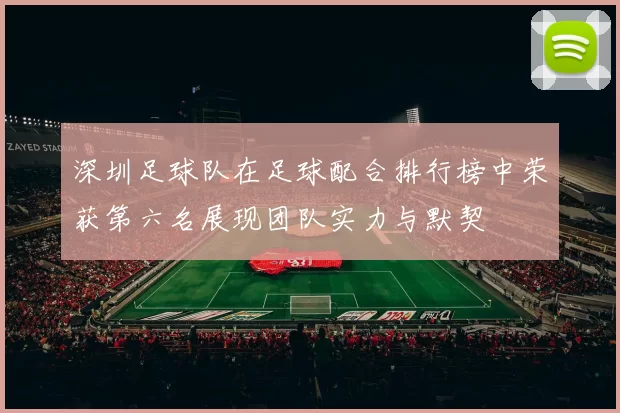 深圳足球队在足球配合排行榜中荣获第六名展现团队实力与默契
