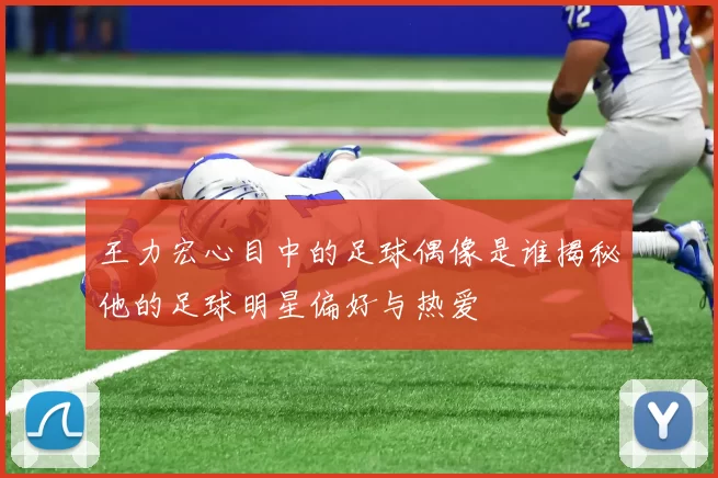 王力宏心目中的足球偶像是谁揭秘他的足球明星偏好与热爱