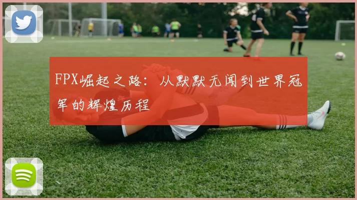 FPX崛起之路：从默默无闻到世界冠军的辉煌历程