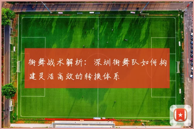 街舞战术解析：深圳街舞队如何构建灵活高效的转换体系