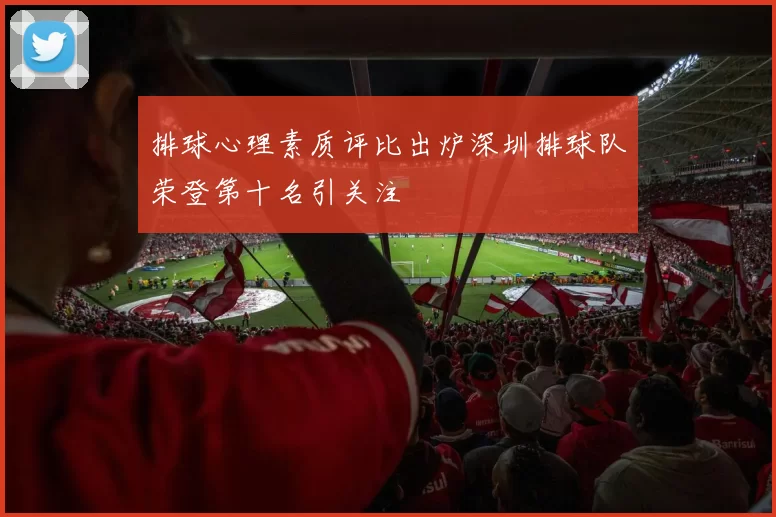 排球心理素质评比出炉深圳排球队荣登第十名引关注