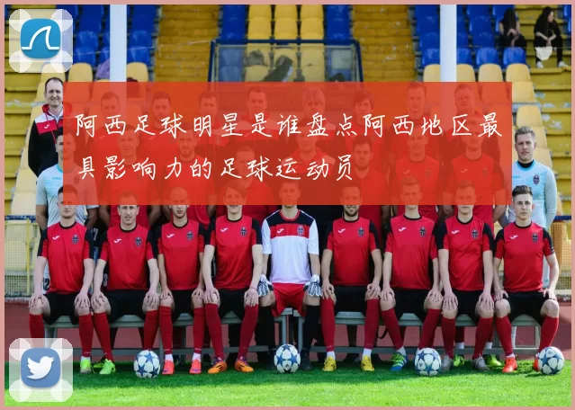阿西足球明星是谁盘点阿西地区最具影响力的足球运动员
