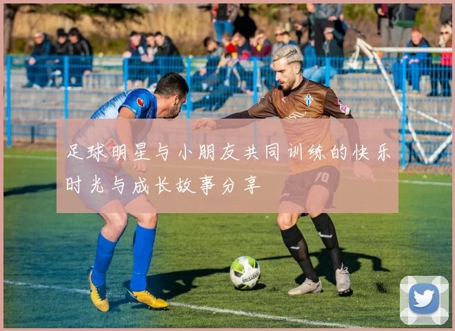 足球明星与小朋友共同训练的快乐时光与成长故事分享