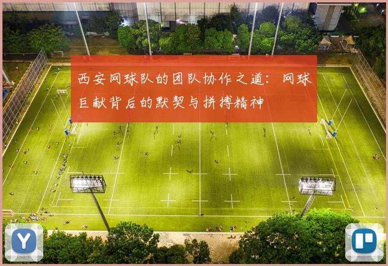 西安网球队的团队协作之道：网球巨献背后的默契与拼搏精神