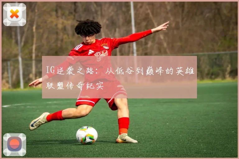IG逆袭之路：从低谷到巅峰的英雄联盟传奇纪实