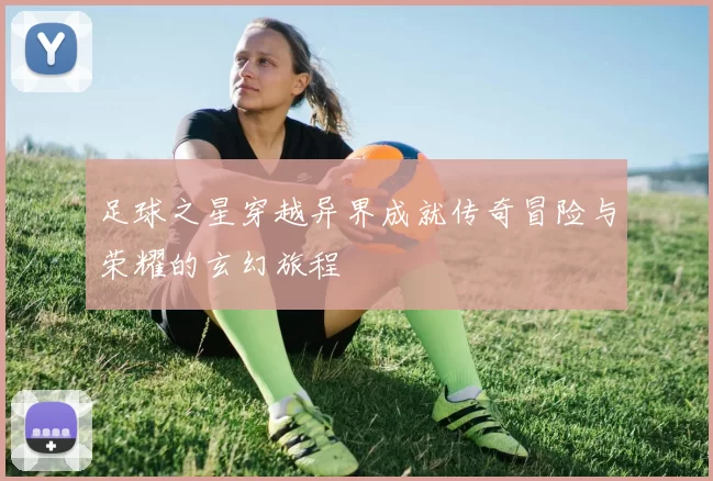 足球之星穿越异界成就传奇冒险与荣耀的玄幻旅程