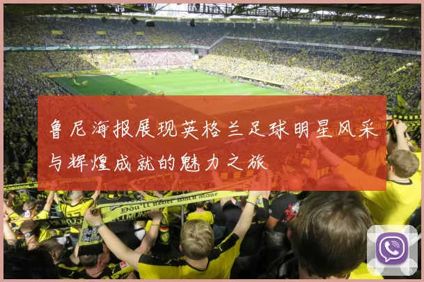 鲁尼海报展现英格兰足球明星风采与辉煌成就的魅力之旅