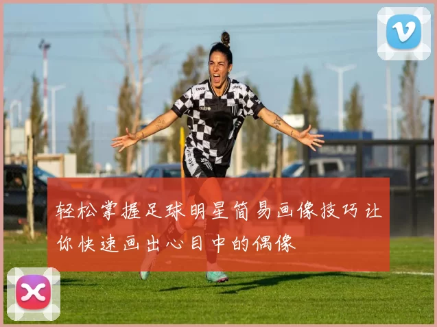 轻松掌握足球明星简易画像技巧让你快速画出心目中的偶像
