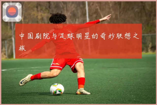 中国剧院与足球明星的奇妙联想之旅