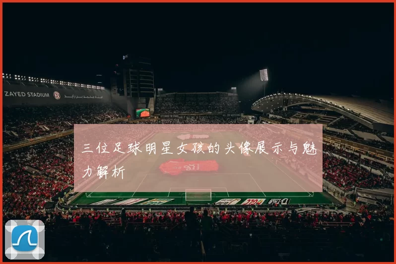 三位足球明星女孩的头像展示与魅力解析