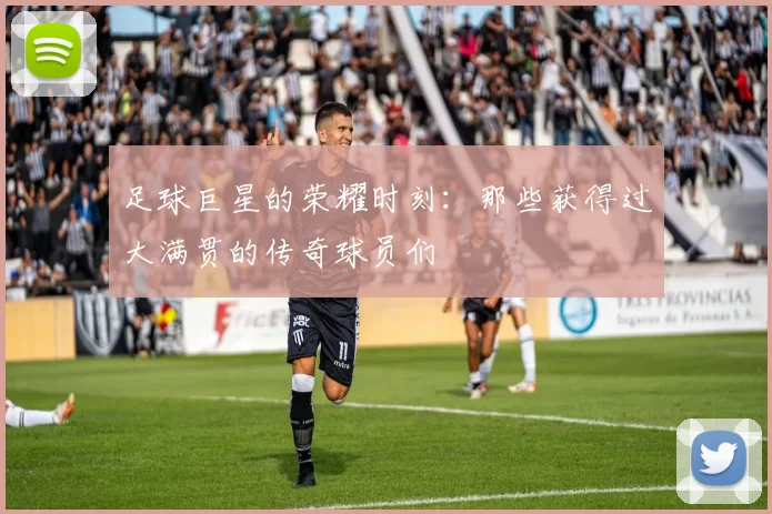 足球巨星的荣耀时刻：那些获得过大满贯的传奇球员们