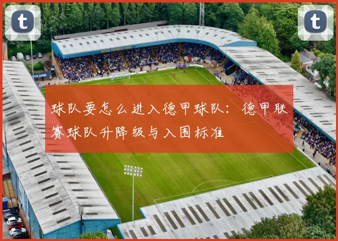 球队要怎么进入德甲球队：德甲联赛球队升降级与入围标准