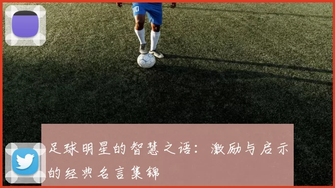 足球明星的智慧之语：激励与启示的经典名言集锦