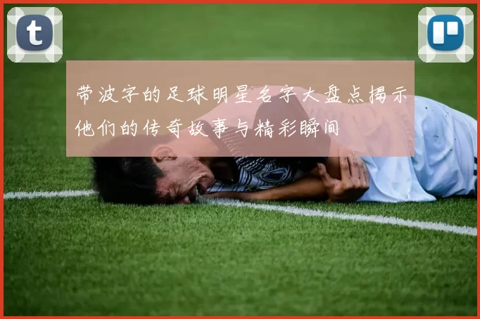 带波字的足球明星名字大盘点揭示他们的传奇故事与精彩瞬间