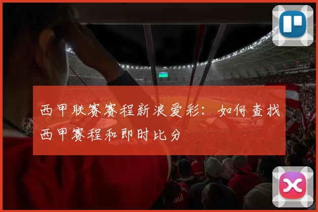 西甲联赛赛程新浪爱彩：如何查找西甲赛程和即时比分