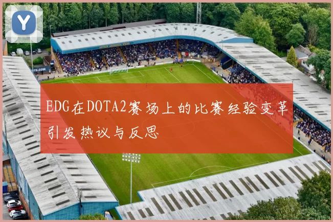 EDG在DOTA2赛场上的比赛经验变革引发热议与反思