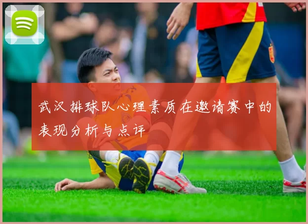 武汉排球队心理素质在邀请赛中的表现分析与点评