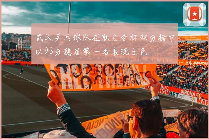 武汉乒乓球队在联合会杯积分榜中以93分稳居第一名表现出色