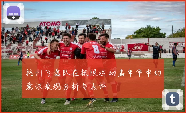 杭州飞盘队在极限运动嘉年华中的意识表现分析与点评