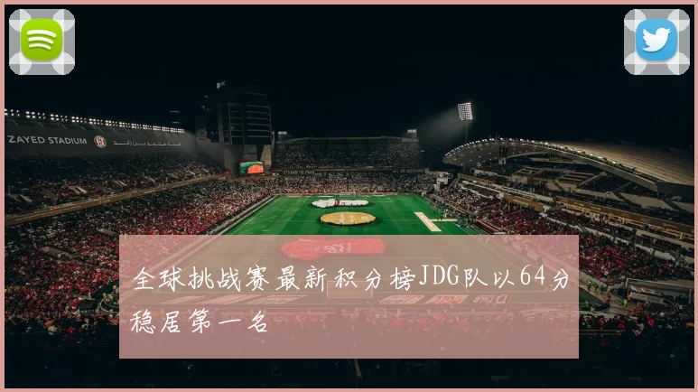 全球挑战赛最新积分榜JDG队以64分稳居第一名