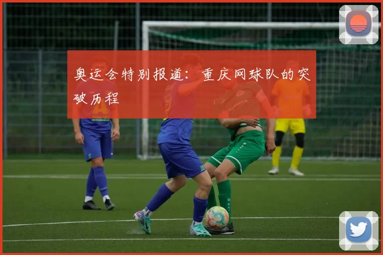 奥运会特别报道：重庆网球队的突破历程