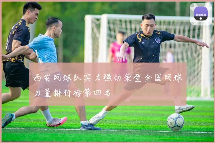 西安网球队实力强劲荣登全国网球力量排行榜第四名