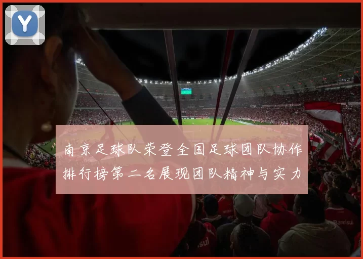 南京足球队荣登全国足球团队协作排行榜第二名展现团队精神与实力