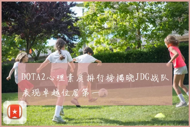 DOTA2心理素质排行榜揭晓JDG战队表现卓越位居第一