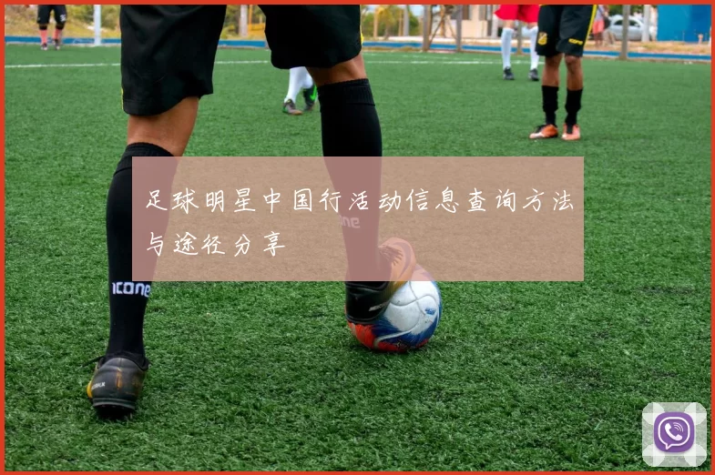 足球明星中国行活动信息查询方法与途径分享